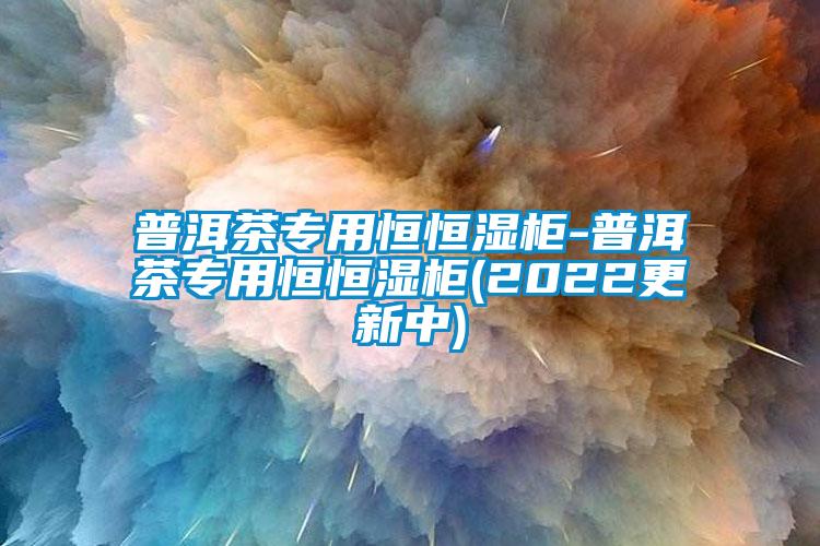 普洱茶專用恒恒濕柜-普洱茶專用恒恒濕柜(2022更新中)