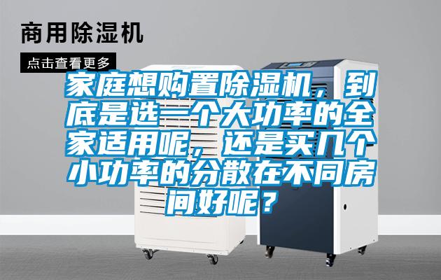 家庭想購置除濕機，到底是選一個大功率的全家適用呢，還是買幾個小功率的分散在不同房間好呢？