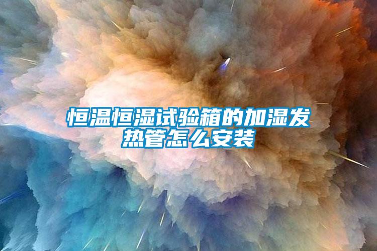 恒溫恒濕試驗箱的加濕發熱管怎么安裝