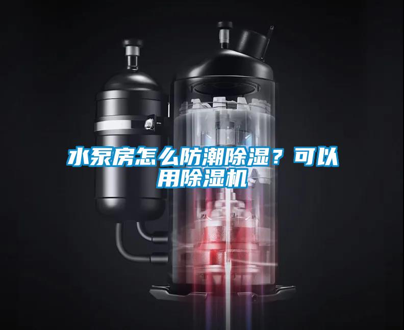 水泵房怎么防潮除濕？可以用除濕機