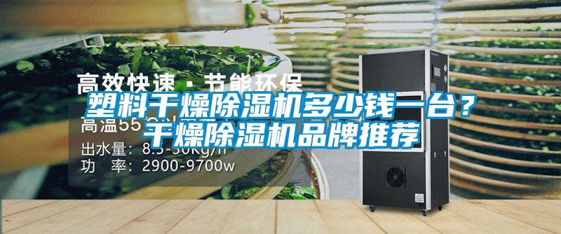 塑料干燥除濕機多少錢一臺？干燥除濕機品牌推薦