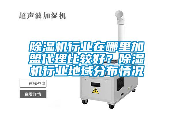 除濕機行業在哪里加盟代理比較好？除濕機行業地域分布情況