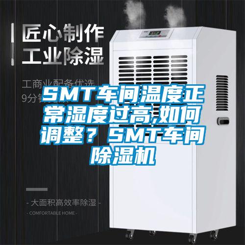 SMT車間溫度正常濕度過高,如何調整？SMT車間除濕機