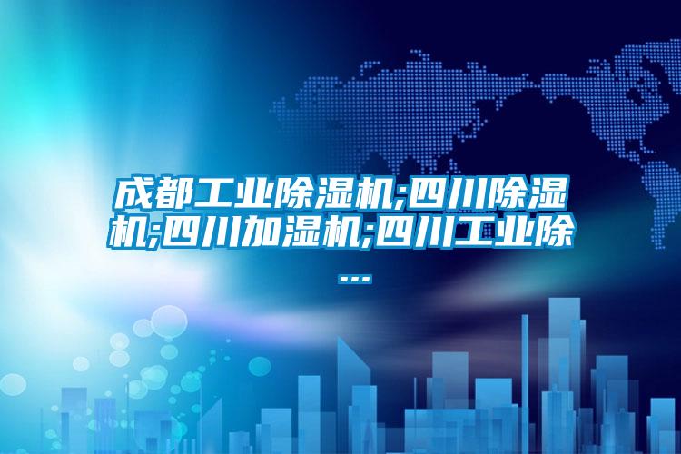 成都工業除濕機;四川除濕機;四川加濕機;四川工業除 ...