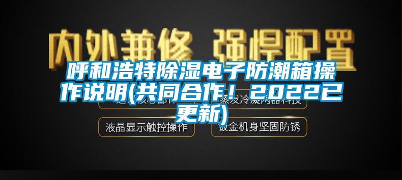 呼和浩特除濕電子防潮箱操作說明(共同合作！2022已更新)