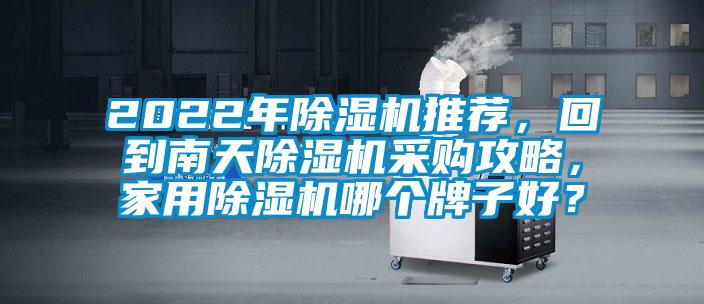 2022年除濕機推薦，回到南天除濕機采購攻略，家用除濕機哪個牌子好？