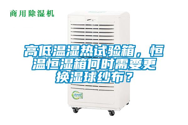 高低溫濕熱試驗箱，恒溫恒濕箱何時需要更換濕球紗布？