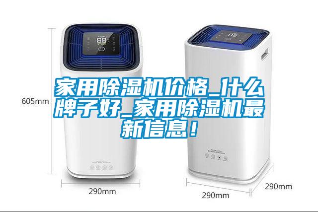 家用除濕機價格_什么牌子好_家用除濕機最新信息！