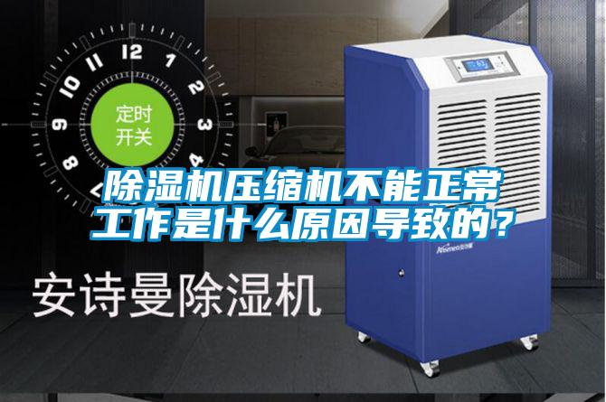 除濕機壓縮機不能正常工作是什么原因導致的？