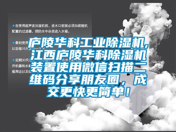 廬陵華科工業除濕機,江西廬陵華科除濕機裝置使用微信掃描二維碼分享朋友圈，成交更快更簡單！