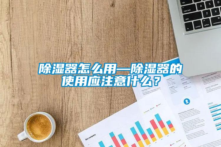 除濕器怎么用—除濕器的使用應注意什么？