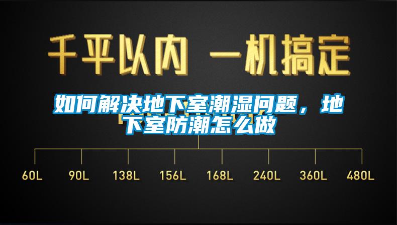 如何解決地下室潮濕問題，地下室防潮怎么做