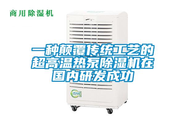 一種顛覆傳統工藝的超高溫熱泵除濕機在國內研發成功