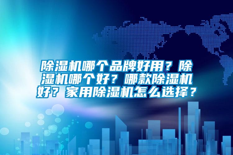 除濕機哪個品牌好用？除濕機哪個好？哪款除濕機好？家用除濕機怎么選擇？