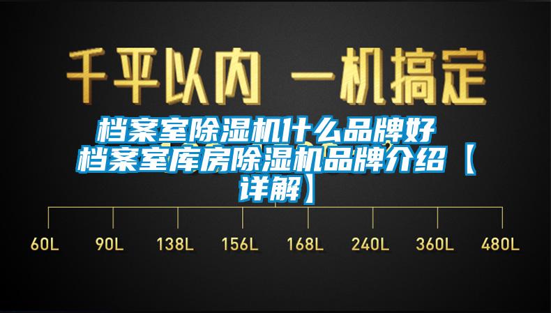 檔案室除濕機什么品牌好 檔案室庫房除濕機品牌介紹【詳解】