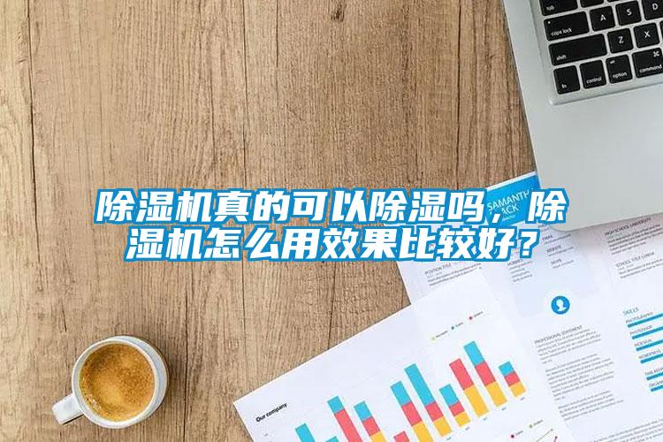 除濕機真的可以除濕嗎，除濕機怎么用效果比較好？