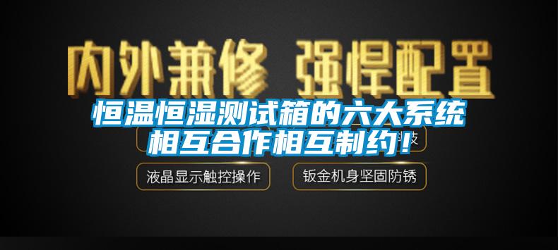 恒溫恒濕測試箱的六大系統相互合作相互制約！