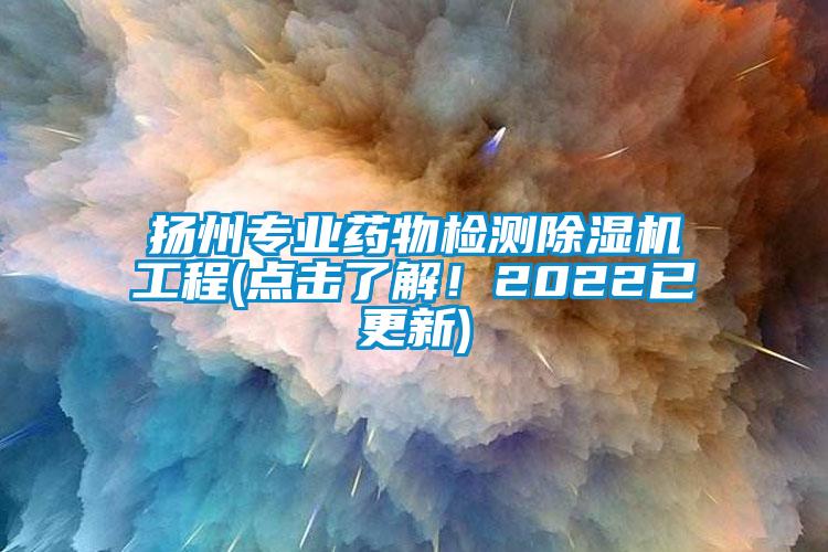 揚州專業藥物檢測除濕機工程(點擊了解！2022已更新)