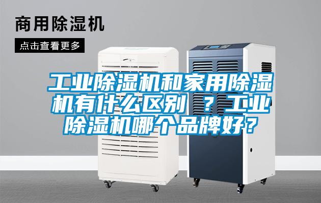 工業除濕機和家用除濕機有什么區別 ？工業除濕機哪個品牌好？