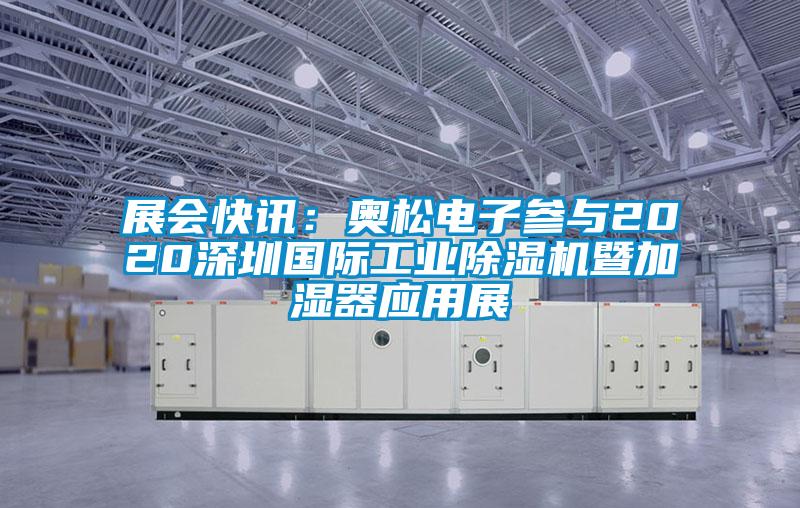 展會快訊：奧松電子參與2020深圳國際工業除濕機暨加濕器應用展