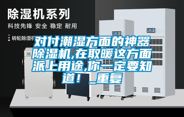 對付潮濕方面的神器除濕機,在取暖這方面派上用途,你一定要知道！_重復