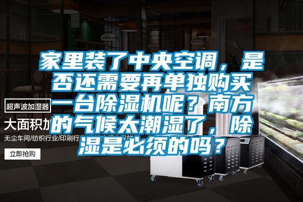 家里裝了中央空調，是否還需要再單獨購買一臺除濕機呢？南方的氣候太潮濕了，除濕是必須的嗎？