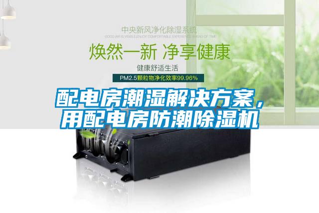 配電房潮濕解決方案，用配電房防潮除濕機