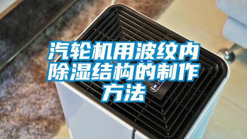 汽輪機用波紋內除濕結構的制作方法