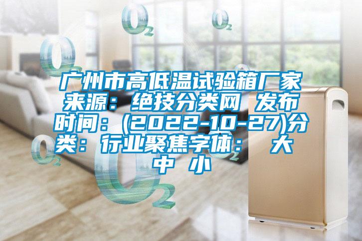 廣州市高低溫試驗箱廠家來源：絕技分類網 發布時間：(2022-10-27)分類：行業聚焦字體： 大 中 小