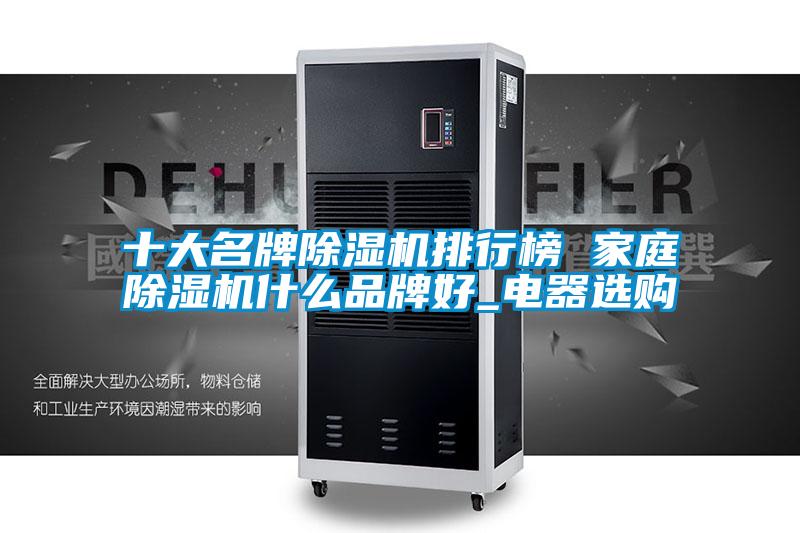 十大名牌除濕機排行榜 家庭除濕機什么品牌好_電器選購