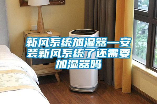 新風系統加濕器—安裝新風系統了還需要加濕器嗎