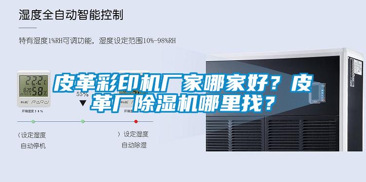 皮革彩印機廠家哪家好？皮革廠除濕機哪里找？