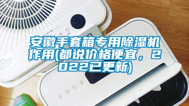 安徽手套箱專用除濕機作用(都說價格便宜，2022已更新)