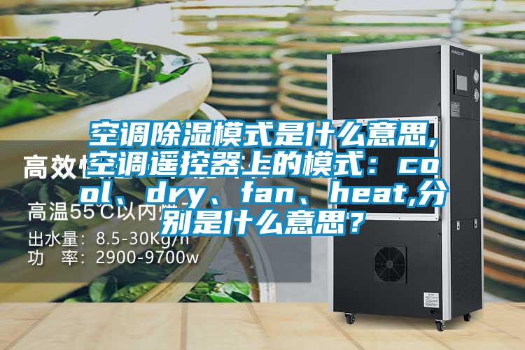 空調除濕模式是什么意思,空調遙控器上的模式：cool、dry、fan、heat,分別是什么意思？