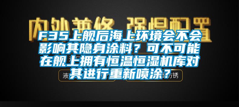 F35上艦后海上環境會不會影響其隱身涂料？可不可能在艦上擁有恒溫恒濕機庫對其進行重新噴涂？