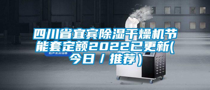 四川省宜賓除濕干燥機節能套定額2022已更新(今日／推薦）