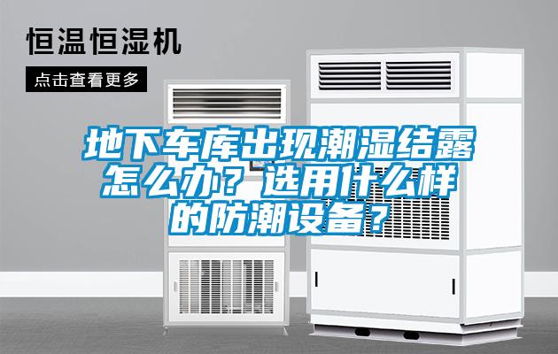 地下車庫出現潮濕結露怎么辦？選用什么樣的防潮設備？