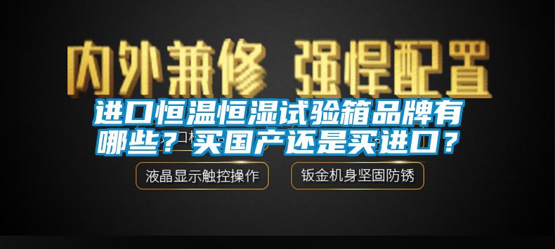 進口恒溫恒濕試驗箱品牌有哪些？買國產還是買進口？