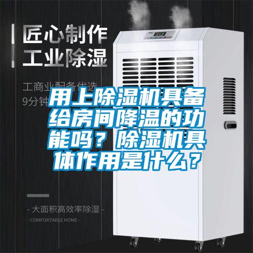 用上除濕機具備給房間降溫的功能嗎？除濕機具體作用是什么？