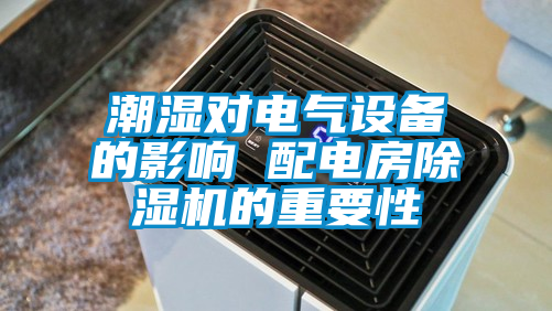 潮濕對電氣設備的影響 配電房除濕機的重要性