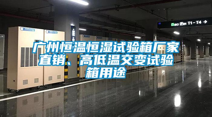 廣州恒溫恒濕試驗箱廠家直銷、高低溫交變試驗箱用途