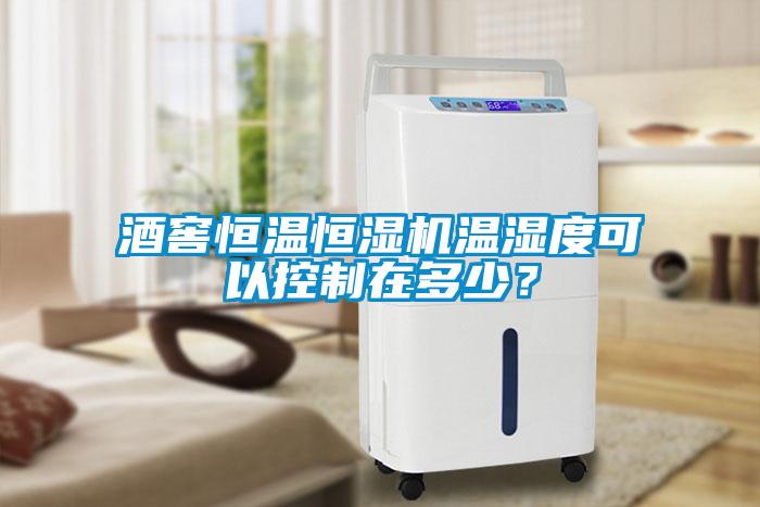 酒窖恒溫恒濕機溫濕度可以控制在多少？