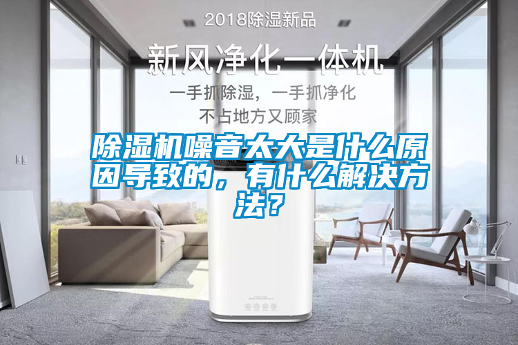 除濕機噪音太大是什么原因導致的，有什么解決方法？