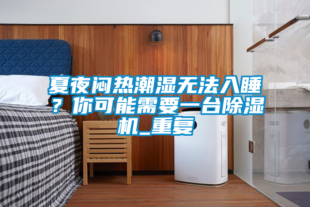 夏夜悶熱潮濕無法入睡？你可能需要一臺除濕機_重復