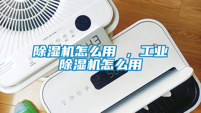 除濕機怎么用 ，工業除濕機怎么用