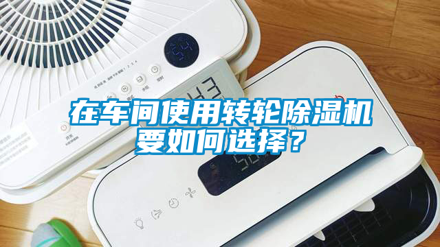 在車間使用轉輪除濕機要如何選擇？