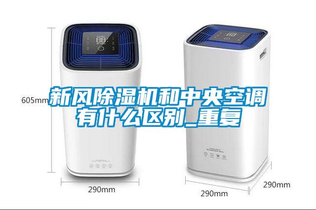 新風除濕機和中央空調有什么區別_重復