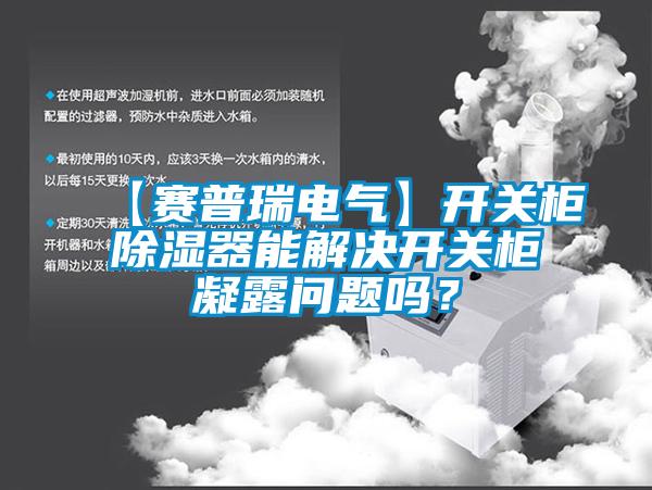 【賽普瑞電氣】開關柜除濕器能解決開關柜凝露問題嗎？