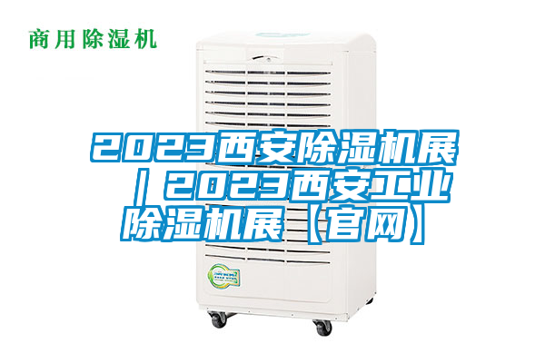 2023西安除濕機展 ｜2023西安工業除濕機展【官網】