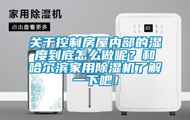 關于控制房屋內部的濕度到底怎么做呢？和哈爾濱家用除濕機了解一下吧！